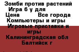 Зомби против растений Игра б/у для xbox 360 › Цена ­ 800 - Все города Компьютеры и игры » Игровые приставки и игры   . Калининградская обл.,Балтийск г.